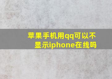 苹果手机用qq可以不显示iphone在线吗