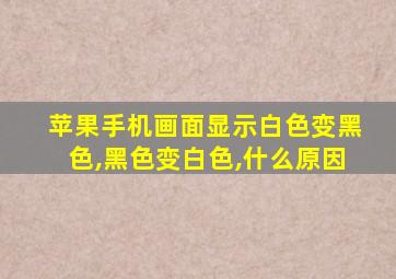 苹果手机画面显示白色变黑色,黑色变白色,什么原因