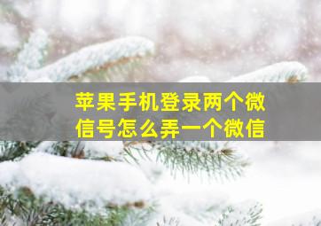 苹果手机登录两个微信号怎么弄一个微信