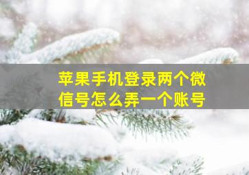 苹果手机登录两个微信号怎么弄一个账号