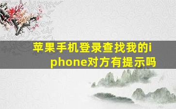 苹果手机登录查找我的iphone对方有提示吗