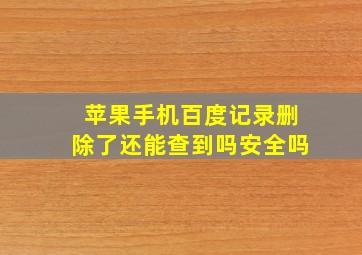 苹果手机百度记录删除了还能查到吗安全吗