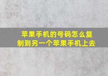 苹果手机的号码怎么复制到另一个苹果手机上去