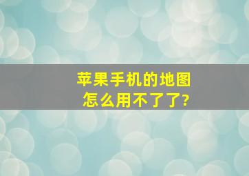 苹果手机的地图怎么用不了了?