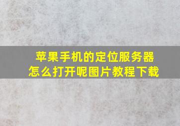 苹果手机的定位服务器怎么打开呢图片教程下载