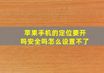 苹果手机的定位要开吗安全吗怎么设置不了