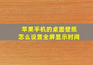 苹果手机的桌面壁纸怎么设置全屏显示时间