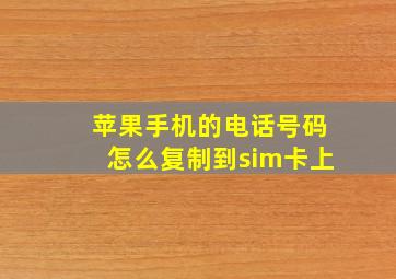 苹果手机的电话号码怎么复制到sim卡上