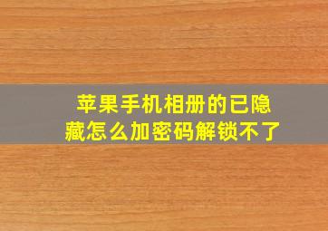 苹果手机相册的已隐藏怎么加密码解锁不了