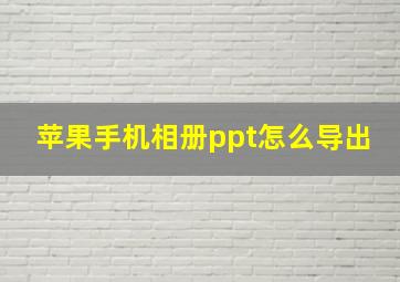 苹果手机相册ppt怎么导出