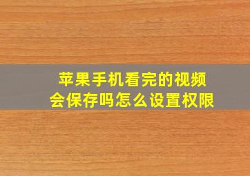 苹果手机看完的视频会保存吗怎么设置权限