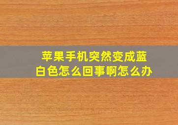 苹果手机突然变成蓝白色怎么回事啊怎么办