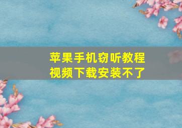 苹果手机窃听教程视频下载安装不了