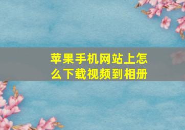 苹果手机网站上怎么下载视频到相册