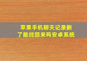 苹果手机聊天记录删了能找回来吗安卓系统