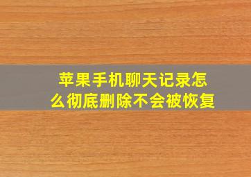 苹果手机聊天记录怎么彻底删除不会被恢复