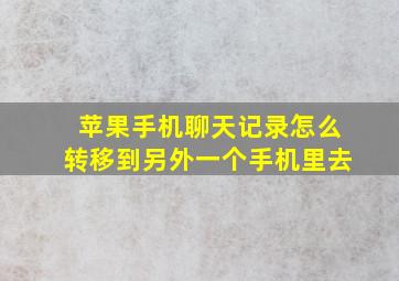 苹果手机聊天记录怎么转移到另外一个手机里去