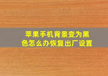 苹果手机背景变为黑色怎么办恢复出厂设置