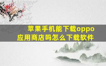 苹果手机能下载oppo应用商店吗怎么下载软件