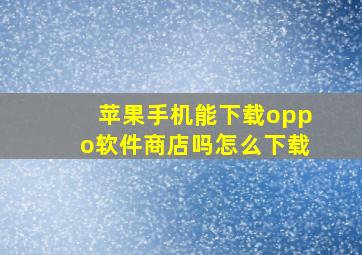 苹果手机能下载oppo软件商店吗怎么下载