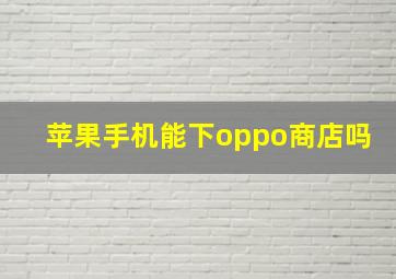 苹果手机能下oppo商店吗