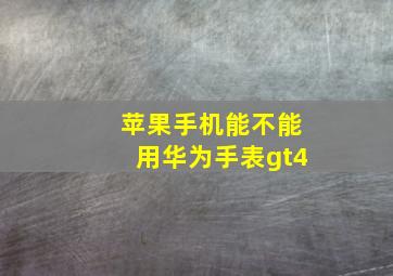 苹果手机能不能用华为手表gt4