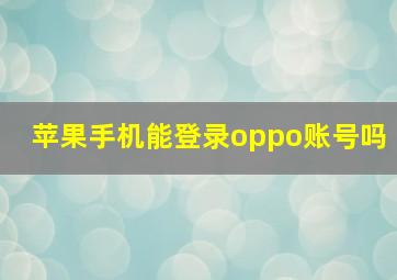 苹果手机能登录oppo账号吗