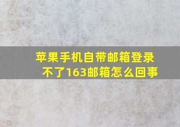 苹果手机自带邮箱登录不了163邮箱怎么回事