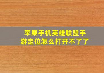 苹果手机英雄联盟手游定位怎么打开不了了