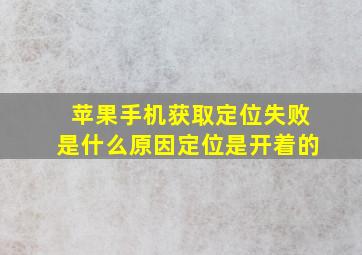 苹果手机获取定位失败是什么原因定位是开着的