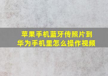 苹果手机蓝牙传照片到华为手机里怎么操作视频