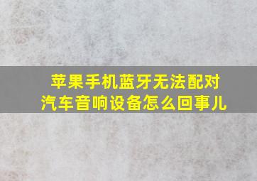 苹果手机蓝牙无法配对汽车音响设备怎么回事儿