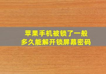 苹果手机被锁了一般多久能解开锁屏幕密码