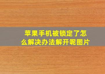 苹果手机被锁定了怎么解决办法解开呢图片