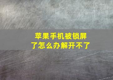 苹果手机被锁屏了怎么办解开不了