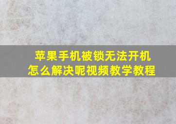 苹果手机被锁无法开机怎么解决呢视频教学教程