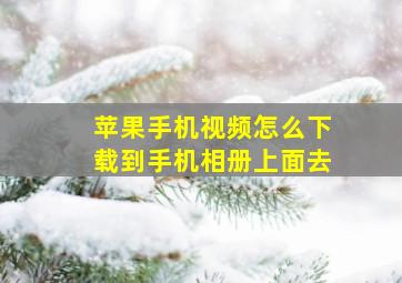 苹果手机视频怎么下载到手机相册上面去