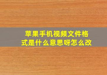 苹果手机视频文件格式是什么意思呀怎么改