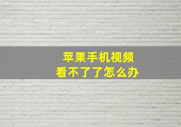 苹果手机视频看不了了怎么办