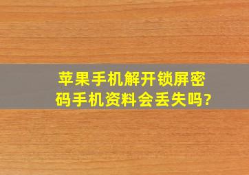 苹果手机解开锁屏密码手机资料会丢失吗?