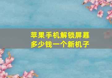 苹果手机解锁屏幕多少钱一个新机子