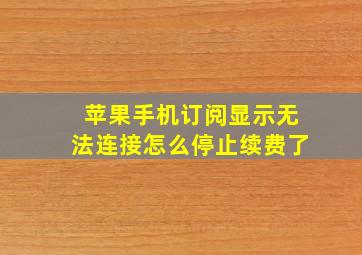 苹果手机订阅显示无法连接怎么停止续费了