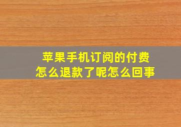 苹果手机订阅的付费怎么退款了呢怎么回事