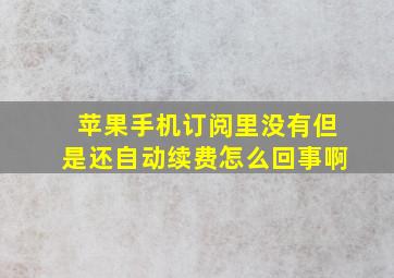 苹果手机订阅里没有但是还自动续费怎么回事啊