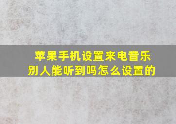 苹果手机设置来电音乐别人能听到吗怎么设置的