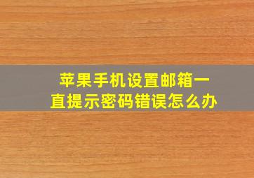 苹果手机设置邮箱一直提示密码错误怎么办