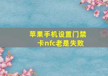 苹果手机设置门禁卡nfc老是失败