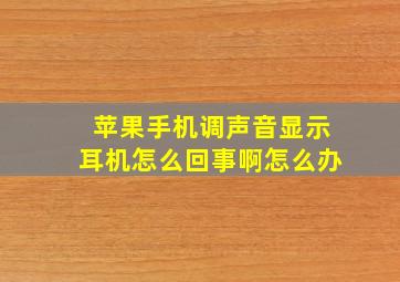 苹果手机调声音显示耳机怎么回事啊怎么办