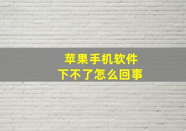 苹果手机软件下不了怎么回事