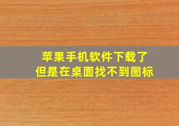 苹果手机软件下载了但是在桌面找不到图标